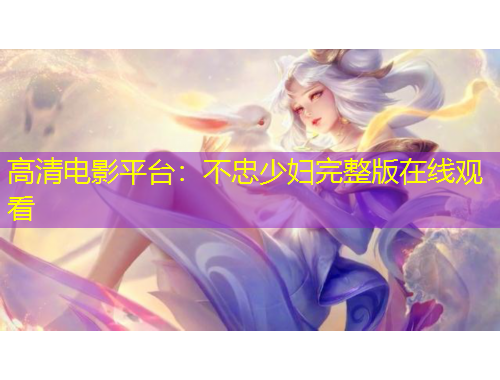 高清電影平臺：不忠少婦完整版在線觀看