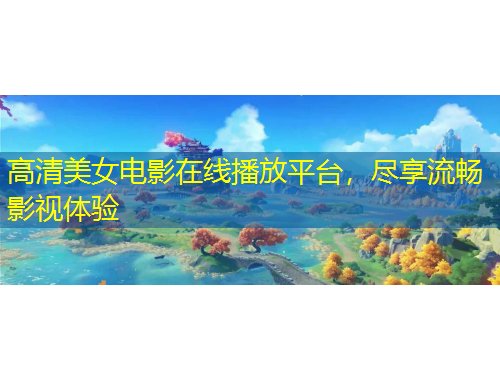 高清美女電影在線播放平臺，盡享流暢影視體驗(yàn)