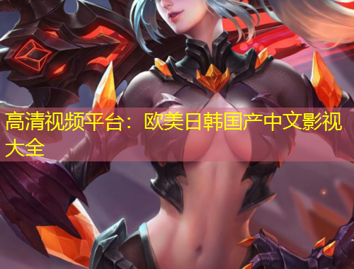 高清視頻平臺：歐美日韓國產(chǎn)中文影視大全