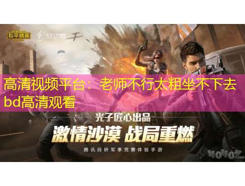 高清視頻平臺：老師不行太粗坐不下去bd高清觀看