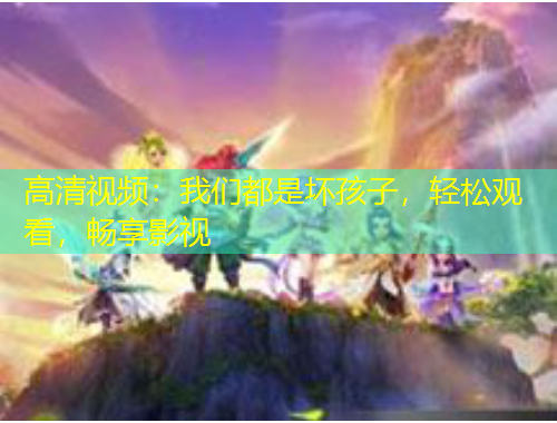 高清視頻：我們都是壞孩子，輕松觀看，暢享影視