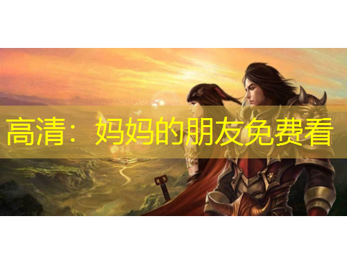 高清：媽媽的朋友免費(fèi)看