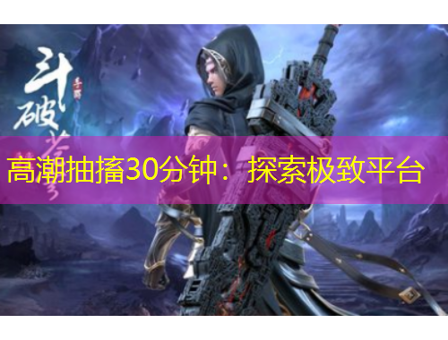 高潮抽搐30分鐘：探索極致平臺
