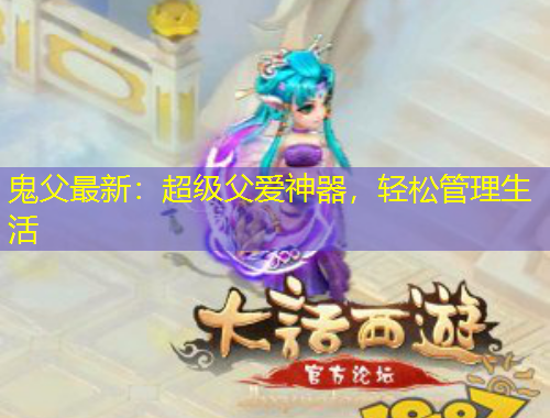 鬼父最新：超級父愛神器，輕松管理生活