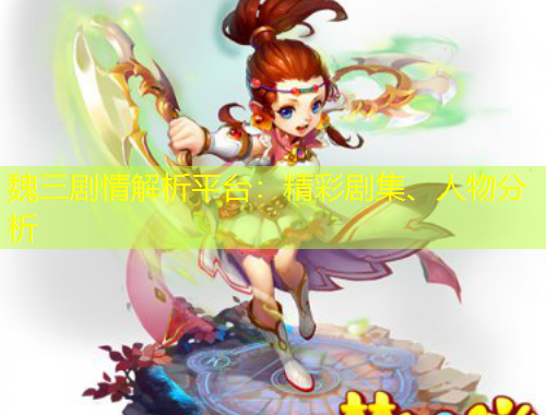 魏三劇情解析平臺：精彩劇集、人物分析