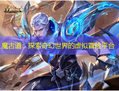 魔古道：探索奇幻世界的虛擬冒險(xiǎn)平臺(tái)