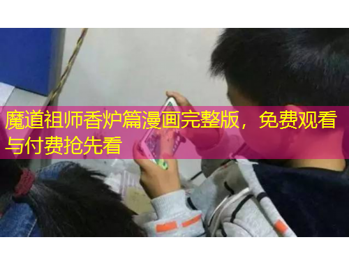 魔道祖師香爐篇漫畫完整版，免費觀看與付費搶先看
