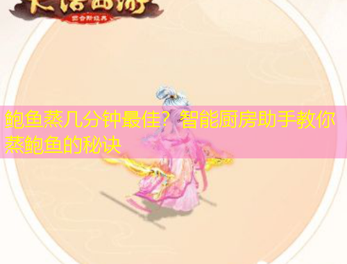 鮑魚蒸幾分鐘最佳？智能廚房助手教你蒸鮑魚的秘訣