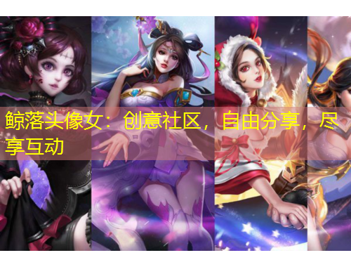 鯨落頭像女：創(chuàng)意社區(qū)，自由分享，盡享互動(dòng)