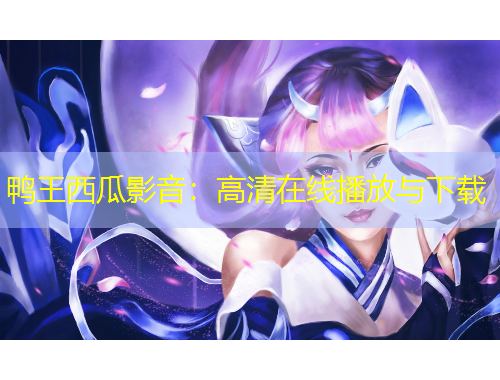 鴨王西瓜影音：高清在線播放與下載