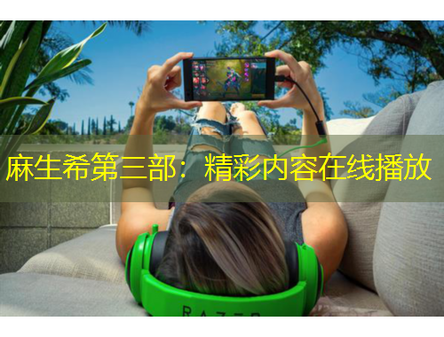 麻生希第三部：精彩內(nèi)容在線(xiàn)播放