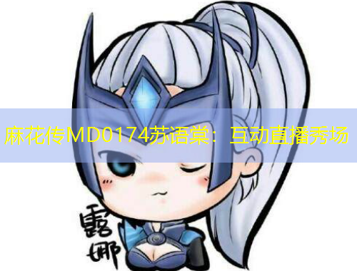 麻花傳MD0174蘇語棠：互動直播秀場