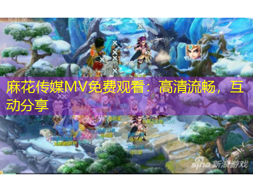 麻花傳媒MV免費觀看：高清流暢，互動分享