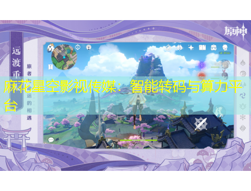 麻花星空影視傳媒：智能轉(zhuǎn)碼與算力平臺(tái)