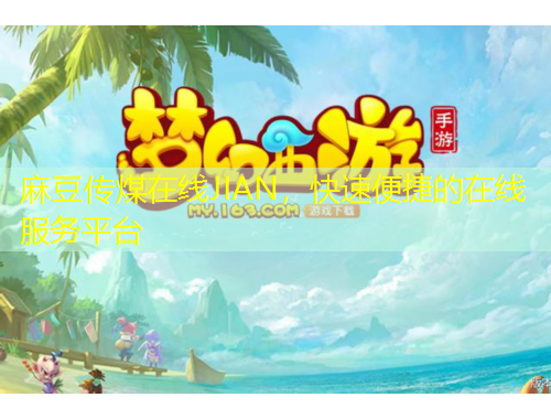 麻豆傳煤在線JIAN，快速便捷的在線服務(wù)平臺(tái)