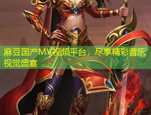 麻豆國產(chǎn)MV視頻平臺(tái)，盡享精彩音樂視覺盛宴