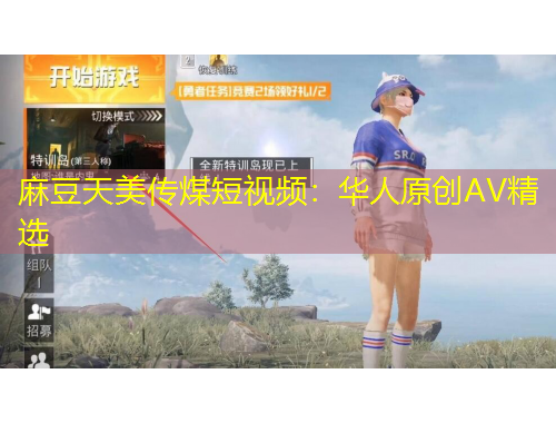 麻豆天美傳煤短視頻：華人原創(chuàng)AV精選