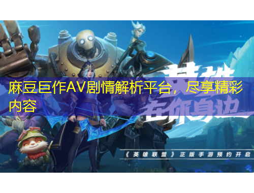 麻豆巨作AV劇情解析平臺，盡享精彩內(nèi)容