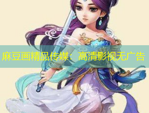 麻豆畫精品傳媒：高清影視無廣告