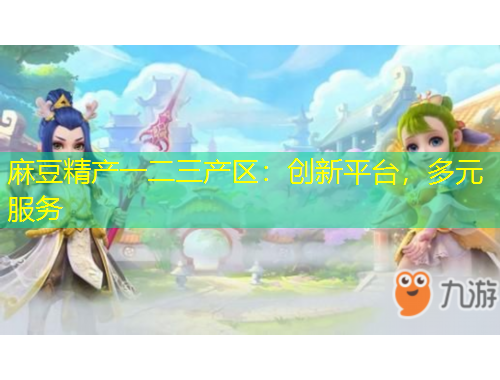 麻豆精產(chǎn)一二三產(chǎn)區(qū)：創(chuàng)新平臺，多元服務