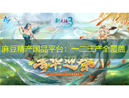 麻豆精產(chǎn)國(guó)品平臺(tái)：一二三產(chǎn)全覆蓋