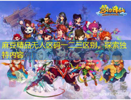 麻豆精品無人區(qū)碼一二三區(qū)別，探索獨特內(nèi)容