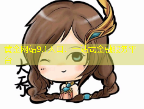 黃金網(wǎng)站9.1入口：一站式金融服務(wù)平臺(tái)