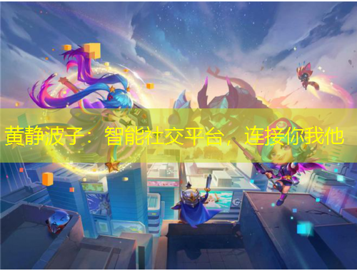 黃靜波子：智能社交平臺(tái)，連接你我他