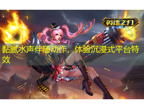 黏膩水聲伴隨動(dòng)作，體驗(yàn)沉浸式平臺(tái)特效