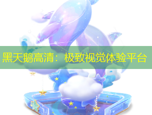 黑天鵝高清：極致視覺體驗平臺