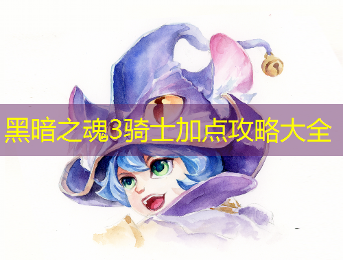 黑暗之魂3騎士加點攻略大全