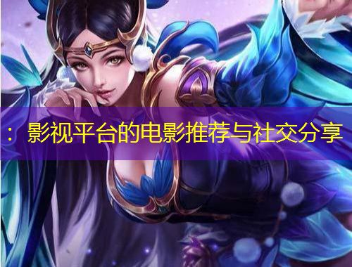 ：影視平臺(tái)的電影推薦與社交分享