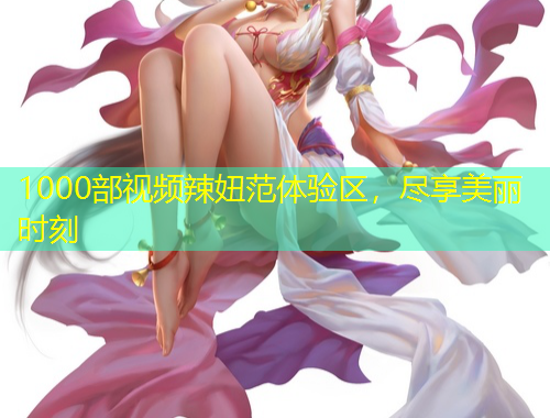 1000部視頻辣妞范體驗(yàn)區(qū)，盡享美麗時(shí)刻