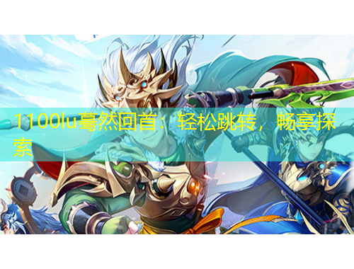 1100lu驀然回首：輕松跳轉(zhuǎn)，暢享探索