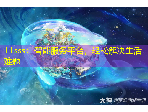11sss：智能服務(wù)平臺(tái)，輕松解決生活難題