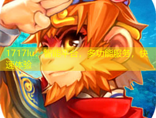 1717lu：智能平臺，多功能服務(wù)，快速體驗