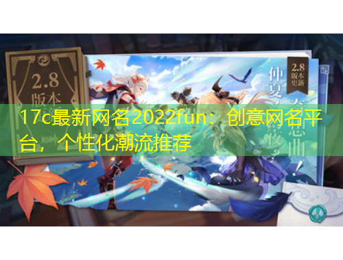 17c最新網(wǎng)名2022fun：創(chuàng)意網(wǎng)名平臺(tái)，個(gè)性化潮流推薦