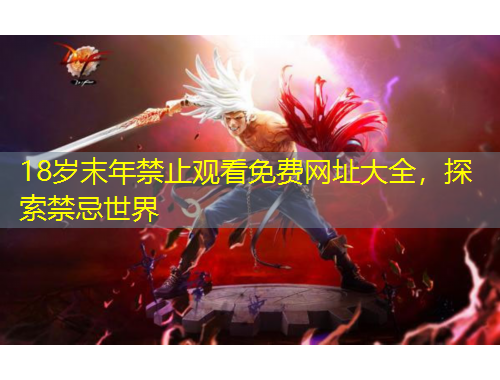 18歲末年禁止觀看免費網(wǎng)址大全，探索禁忌世界