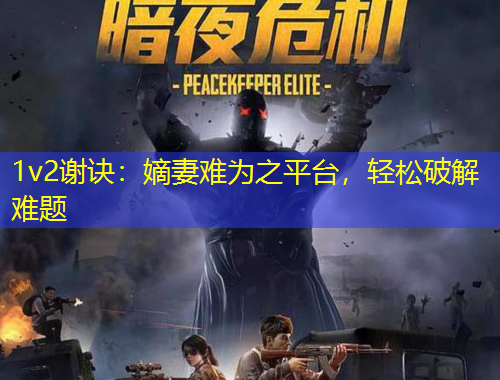 1v2謝訣：嫡妻難為之平臺(tái)，輕松破解難題