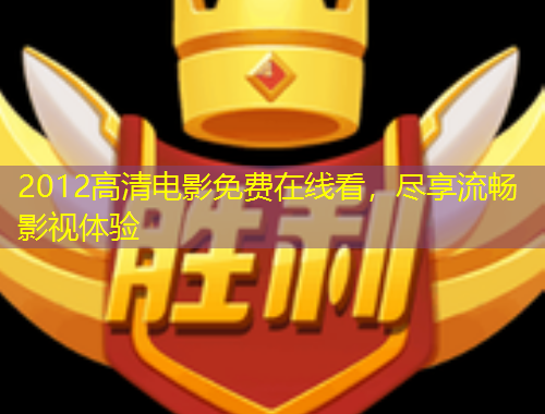2012高清電影免費(fèi)在線看，盡享流暢影視體驗(yàn)