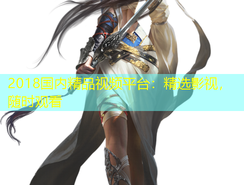 2018國內(nèi)精品視頻平臺：精選影視，隨時觀看