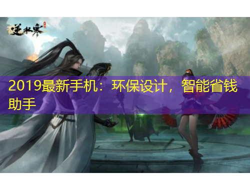 2019最新手機(jī)：環(huán)保設(shè)計(jì)，智能省錢助手