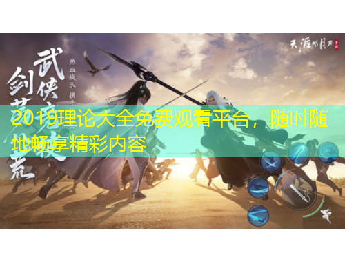 2019理論大全免費(fèi)觀看平臺(tái)，隨時(shí)隨地暢享精彩內(nèi)容