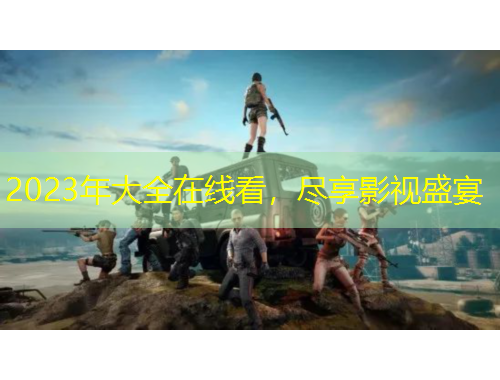 2023年大全在線看，盡享影視盛宴