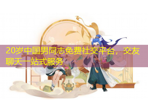 20歲中國(guó)男同志免費(fèi)社交平臺(tái)，交友聊天一站式服務(wù)