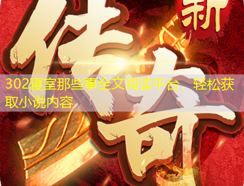 302寢室那些事全文閱讀平臺，輕松獲取小說內(nèi)容