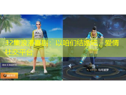 32集浪漫喜?。阂栽蹅兘Y(jié)婚吧，愛(ài)情社交平臺(tái)