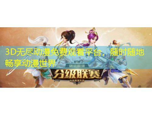 3D無盡動(dòng)漫免費(fèi)觀看平臺(tái)，隨時(shí)隨地暢享動(dòng)漫世界