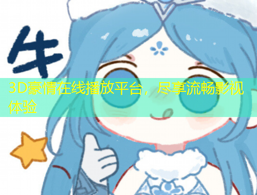 3D豪情在線播放平臺(tái)，盡享流暢影視體驗(yàn)