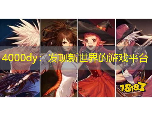 4000dy：發(fā)現(xiàn)新世界的游戲平臺(tái)